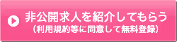 非公開求人を紹介してもらう(利用規約等に同意して無料登録)